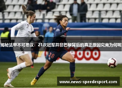 揭秘法甲不可思议:21次冠军并非巴黎背后的真正原因究竟为何呢 揭秘法甲不可思议:21次冠军并非巴黎背后的真正原因究竟为何呢
