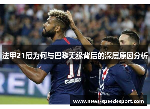 法甲21冠为何与巴黎无缘背后的深层原因分析 法甲21冠为何与巴黎无缘背后的深层原因分析