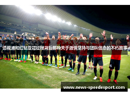 透视浦和红钻亚冠征程背后那段关于激情坚持与团队信念的不朽故事